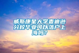 威斯康星大学麦迪逊分校毕业可以落户上海吗？