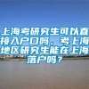 上海考研究生可以直接入户口吗，考上海地区研究生能在上海落户吗？