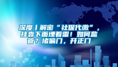 深度丨解密“社保代缴”，挂靠下面埋着雷！如何监管？堵偏门，开正门