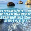 我是应届毕业生，想把户口从重庆的学校迁回原籍的浙江温州，需要什么手续？