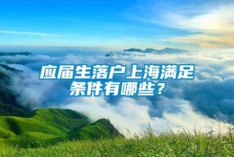 应届生落户上海满足条件有哪些？