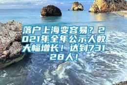 落户上海变容易？2021年全年公示人数大幅增长！达到73128人！