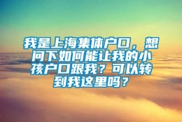 我是上海集体户口，想问下如何能让我的小孩户口跟我？可以转到我这里吗？