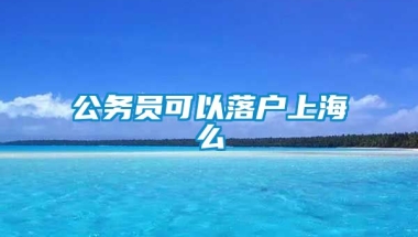 公务员可以落户上海么