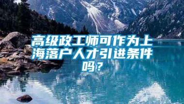 高级政工师可作为上海落户人才引进条件吗？