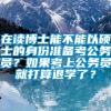 在读博士能不能以硕士的身份准备考公务员？如果考上公务员就打算退学了？