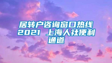 居转户咨询窗口热线2021 上海人社便利通道