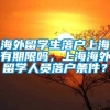 海外留学生落户上海有期限吗，上海海外留学人员落户条件？