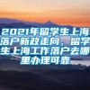 2021年留学生上海落户新政走向，留学生上海工作落户去哪里办理可靠