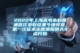 2022年上海高考本科普通批次录取结果今晚可查，第一次征求志愿填报明天9点开始