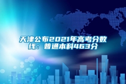 天津公布2021年高考分数线：普通本科463分