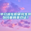 中介说在职研究生可以托管和拿双证？