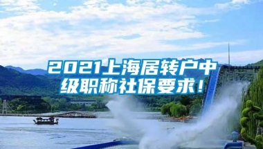 2021上海居转户中级职称社保要求！