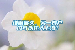 结婚多久，另一方户口可以迁入上海？