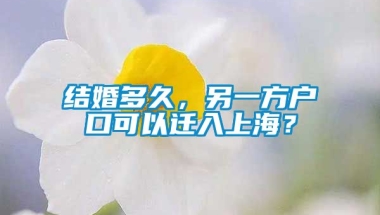 结婚多久，另一方户口可以迁入上海？