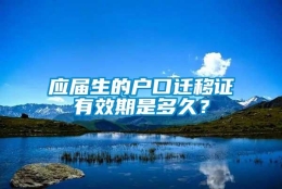 应届生的户口迁移证有效期是多久？