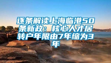 逐条解读上海临港50条新政：核心人才居转户年限由7年缩为3年