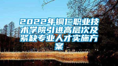 2022年铜仁职业技术学院引进高层次及紧缺专业人才实施方案