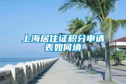 上海居住证积分申请表如何填