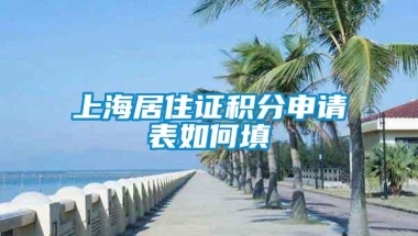 上海居住证积分申请表如何填