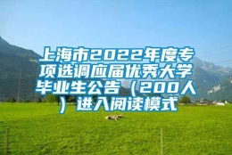 上海市2022年度专项选调应届优秀大学毕业生公告（200人）进入阅读模式