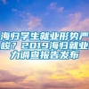 海归学生就业形势严峻？2019海归就业力调查报告发布