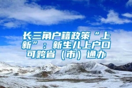 长三角户籍政策“上新”：新生儿上户口可跨省（市）通办