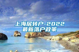 上海居转户-2022最新落户政策