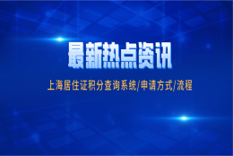 2021上海居住证积分要点解析：上海居住证积分查询系统／申请方式／流程