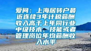 爱问：上海居转户最近连续3年计税薪酬收入高于上年同行业中级技术、技能或者管理岗位年均薪酬收入水平