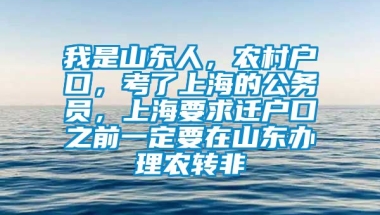 我是山东人，农村户口，考了上海的公务员，上海要求迁户口之前一定要在山东办理农转非