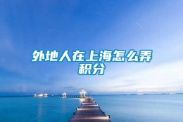 外地人在上海怎么弄积分