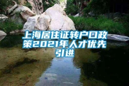 上海居住证转户口政策2021年人才优先引进