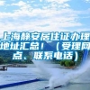 上海静安居住证办理地址汇总！（受理网点、联系电话）