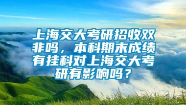 上海交大考研招收双非吗，本科期末成绩有挂科对上海交大考研有影响吗？