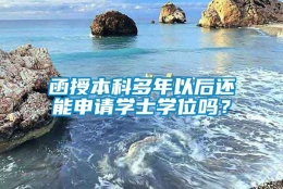 函授本科多年以后还能申请学士学位吗？