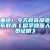 重磅！今天教育部宣布取消《留学回国人员证明》