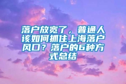 落户放宽了，普通人该如何抓住上海落户风口？落户的6种方式总结