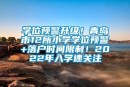 学位预警升级！青岛市12所小学学位预警+落户时间限制！2022年入学速关注