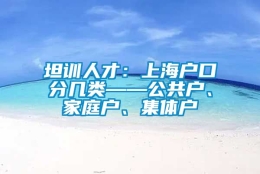 坦训人才：上海户口分几类——公共户、家庭户、集体户