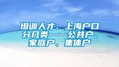 坦训人才：上海户口分几类——公共户、家庭户、集体户