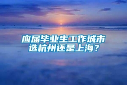 应届毕业生工作城市选杭州还是上海？