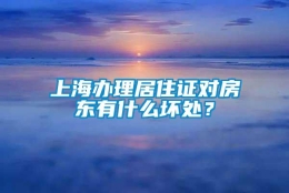 上海办理居住证对房东有什么坏处？