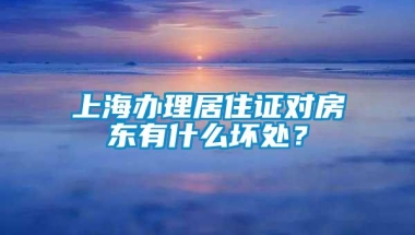 上海办理居住证对房东有什么坏处？