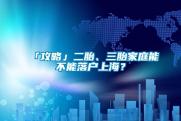 「攻略」二胎、三胎家庭能不能落户上海？