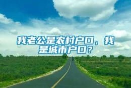 我老公是农村户口，我是城市户口？