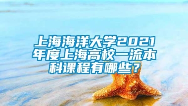 上海海洋大学2021年度上海高校一流本科课程有哪些？