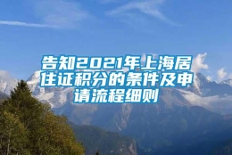 告知2021年上海居住证积分的条件及申请流程细则