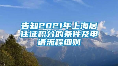 告知2021年上海居住证积分的条件及申请流程细则