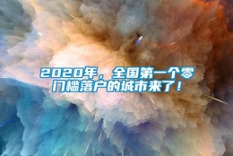 2020年，全国第一个零门槛落户的城市来了！